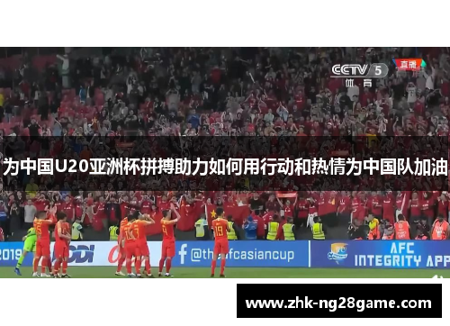 为中国U20亚洲杯拼搏助力如何用行动和热情为中国队加油