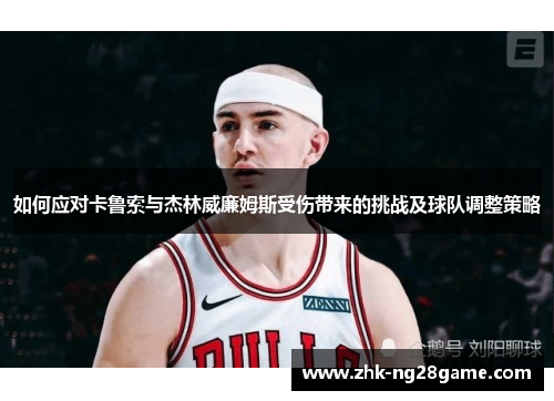 如何应对卡鲁索与杰林威廉姆斯受伤带来的挑战及球队调整策略 如何应对卡鲁索与杰林威廉姆斯受伤带来的挑战及球队调整策略