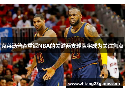克莱汤普森重返NBA的关键两支球队将成为关注焦点