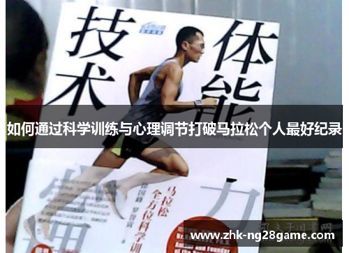 如何通过科学训练与心理调节打破马拉松个人最好纪录