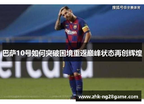 巴萨10号如何突破困境重返巅峰状态再创辉煌