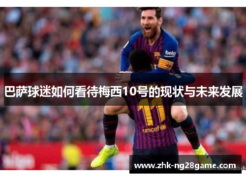 巴萨球迷如何看待梅西10号的现状与未来发展