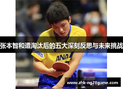 张本智和遭淘汰后的五大深刻反思与未来挑战