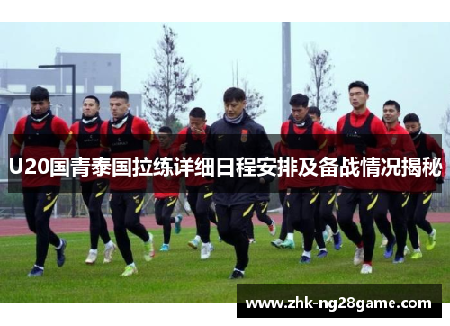 U20国青泰国拉练详细日程安排及备战情况揭秘