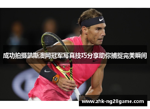 成功拍摄凯斯澳网冠军写真技巧分享助你捕捉完美瞬间