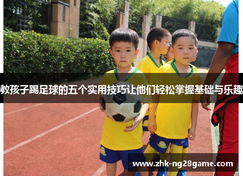 教孩子踢足球的五个实用技巧让他们轻松掌握基础与乐趣