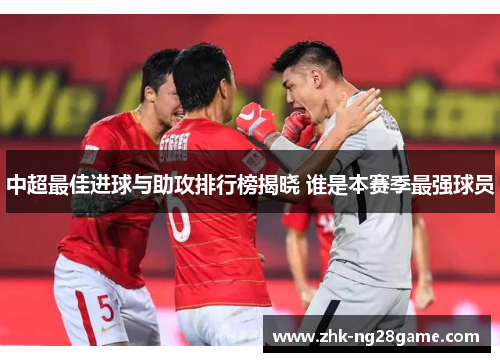 中超最佳进球与助攻排行榜揭晓 谁是本赛季最强球员