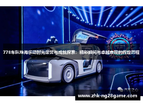 778车队珠海乐动时光荣誉与成就探索：精彩瞬间与卓越表现的辉煌历程