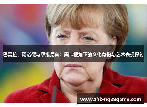 巴雷拉、阿诺德与萨维尼奥：黑卡视角下的文化身份与艺术表现探讨