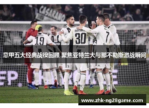 意甲五大经典战役回顾 聚焦亚特兰大与那不勒斯激战瞬间