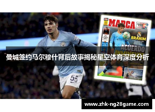 曼城签约马尔穆什背后故事揭秘星空体育深度分析