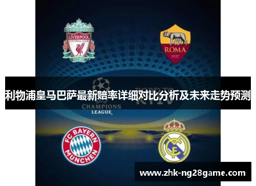 利物浦皇马巴萨最新赔率详细对比分析及未来走势预测