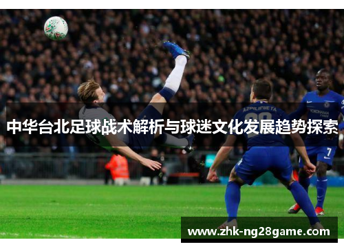 中华台北足球战术解析与球迷文化发展趋势探索