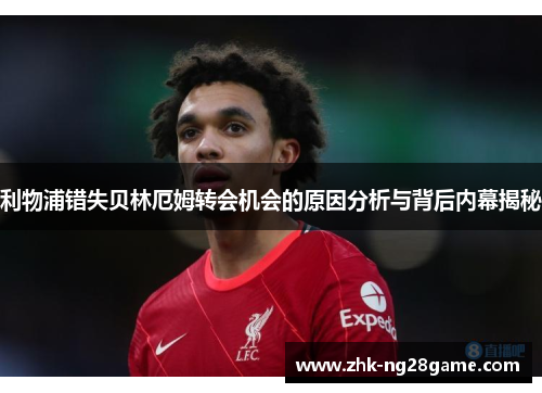 利物浦错失贝林厄姆转会机会的原因分析与背后内幕揭秘