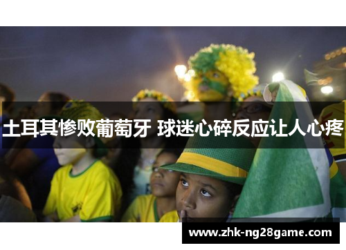 土耳其惨败葡萄牙 球迷心碎反应让人心疼