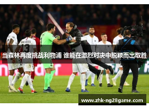 当森林再度挑战利物浦 谁能在激烈对决中脱颖而出取胜