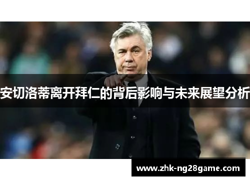 安切洛蒂离开拜仁的背后影响与未来展望分析