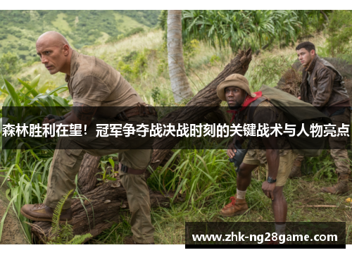 森林胜利在望！冠军争夺战决战时刻的关键战术与人物亮点