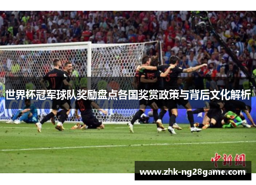 世界杯冠军球队奖励盘点各国奖赏政策与背后文化解析