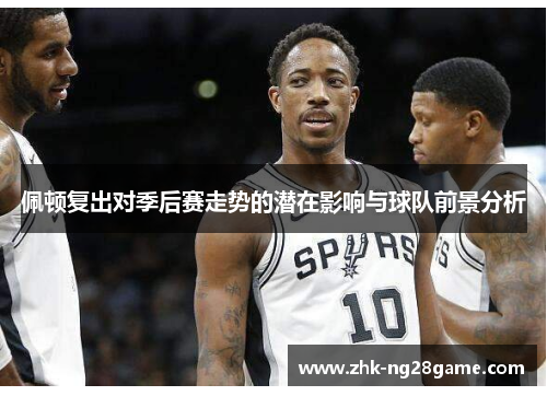 佩顿复出对季后赛走势的潜在影响与球队前景分析