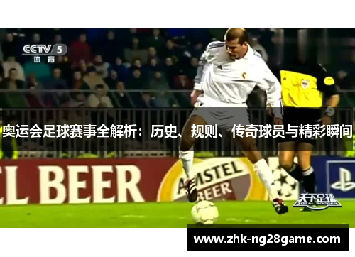 奥运会足球赛事全解析：历史、规则、传奇球员与精彩瞬间