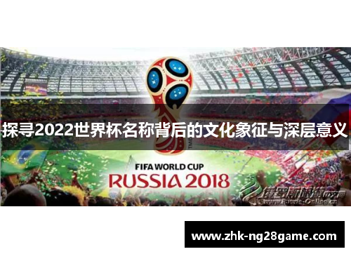 探寻2022世界杯名称背后的文化象征与深层意义
