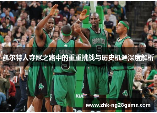 凯尔特人夺冠之路中的重重挑战与历史机遇深度解析