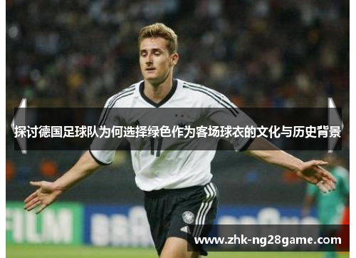 探讨德国足球队为何选择绿色作为客场球衣的文化与历史背景
