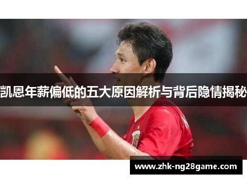 凯恩年薪偏低的五大原因解析与背后隐情揭秘