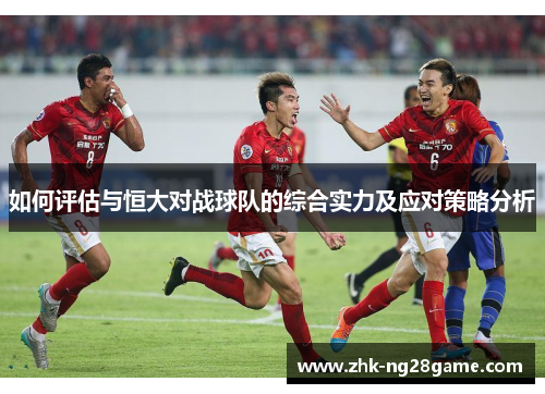 如何评估与恒大对战球队的综合实力及应对策略分析