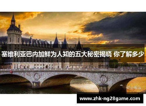 塞维利亚巴内加鲜为人知的五大秘密揭晓 你了解多少