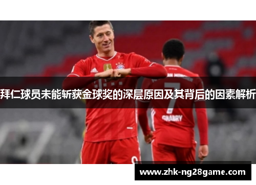 拜仁球员未能斩获金球奖的深层原因及其背后的因素解析