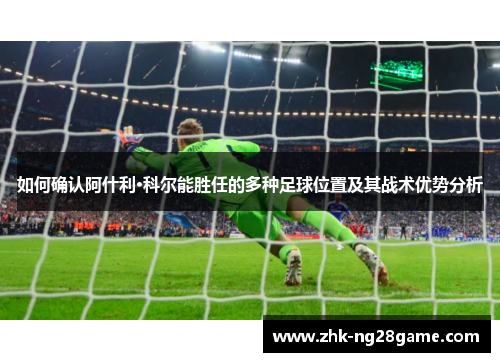 如何确认阿什利·科尔能胜任的多种足球位置及其战术优势分析