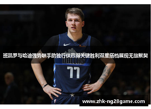 班凯罗与哈迪强势联手助独行侠赢得关键胜利双星搭档展现无敌默契