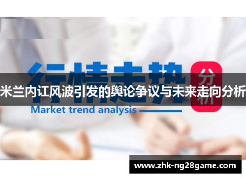 米兰内讧风波引发的舆论争议与未来走向分析