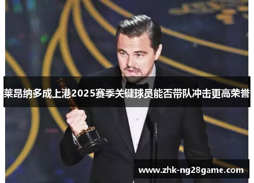 莱昂纳多成上港2025赛季关键球员能否带队冲击更高荣誉