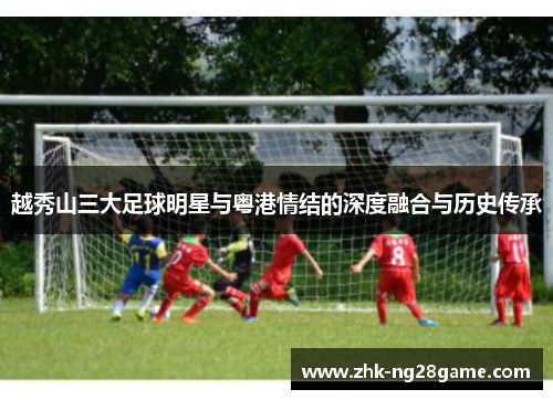 越秀山三大足球明星与粤港情结的深度融合与历史传承