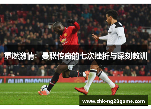 重燃激情：曼联传奇的七次挫折与深刻教训