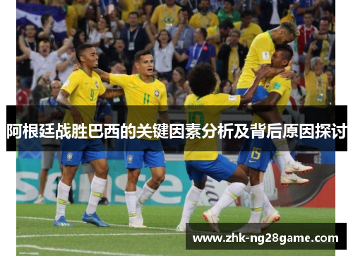 阿根廷战胜巴西的关键因素分析及背后原因探讨