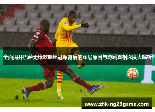 全面揭开巴萨无缘欧联杯冠军背后的深层原因与隐藏真相深度大解析 全面揭开巴萨无缘欧联杯冠军背后的深层原因与隐藏真相深度大解析
