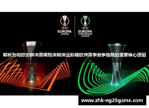 解析为何欧协联决赛规则深刻深远影响欧洲赛事竞争格局的重要核心原因