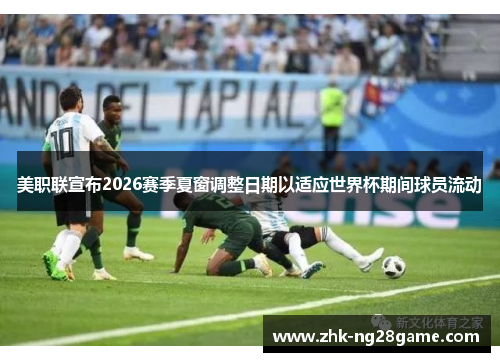 美职联宣布2026赛季夏窗调整日期以适应世界杯期间球员流动